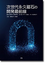 次世代永久磁石の開発最前線～磁性の解明から構造解析、省・脱レアアース磁石、モータ応用まで～